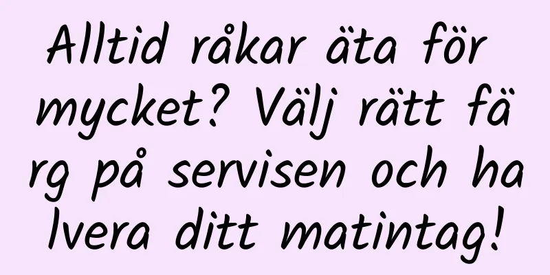 Alltid råkar äta för mycket? Välj rätt färg på servisen och halvera ditt matintag!