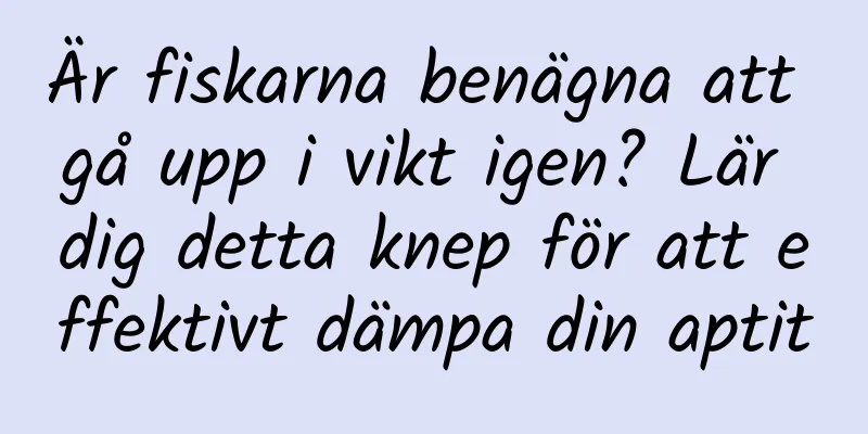 Är fiskarna benägna att gå upp i vikt igen? Lär dig detta knep för att effektivt dämpa din aptit