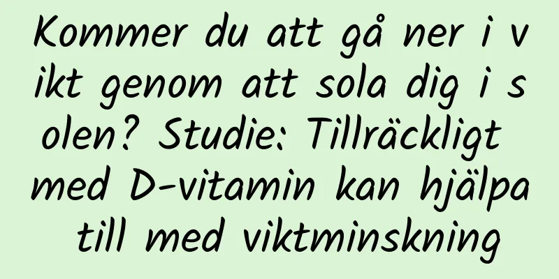 Kommer du att gå ner i vikt genom att sola dig i solen? Studie: Tillräckligt med D-vitamin kan hjälpa till med viktminskning