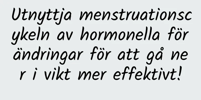Utnyttja menstruationscykeln av hormonella förändringar för att gå ner i vikt mer effektivt!