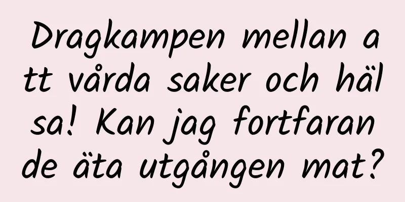 Dragkampen mellan att vårda saker och hälsa! Kan jag fortfarande äta utgången mat?