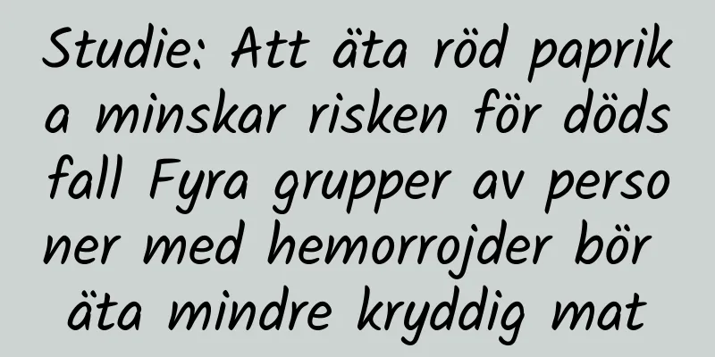 Studie: Att äta röd paprika minskar risken för dödsfall Fyra grupper av personer med hemorrojder bör äta mindre kryddig mat