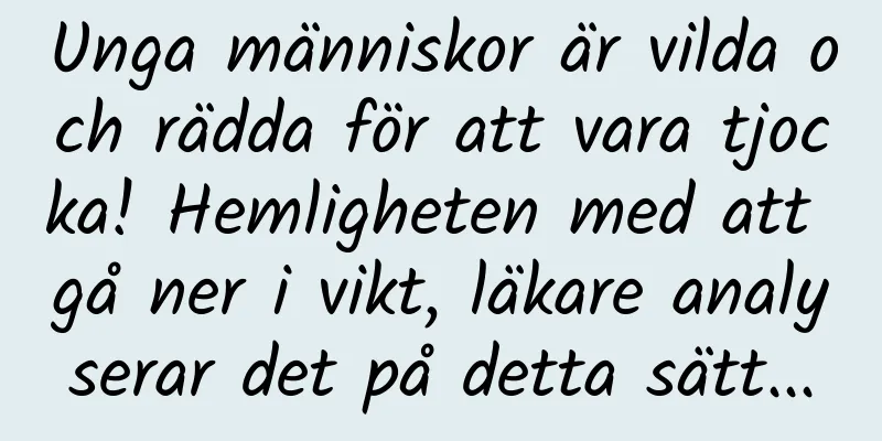 Unga människor är vilda och rädda för att vara tjocka! Hemligheten med att gå ner i vikt, läkare analyserar det på detta sätt...