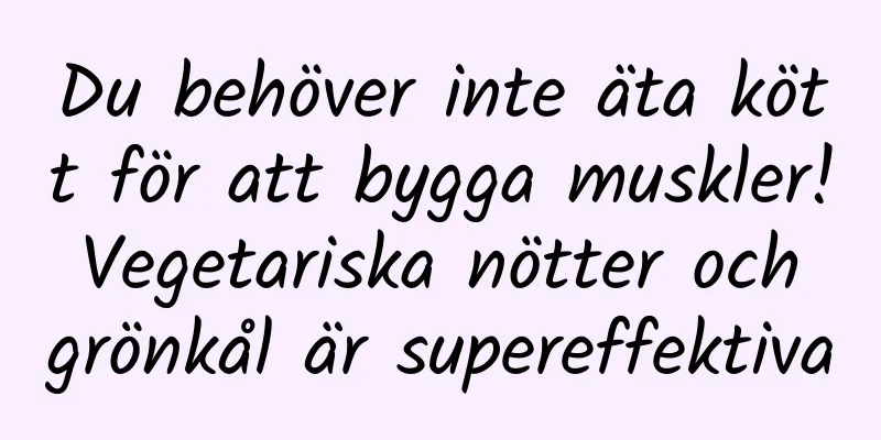 Du behöver inte äta kött för att bygga muskler! Vegetariska nötter och grönkål är supereffektiva