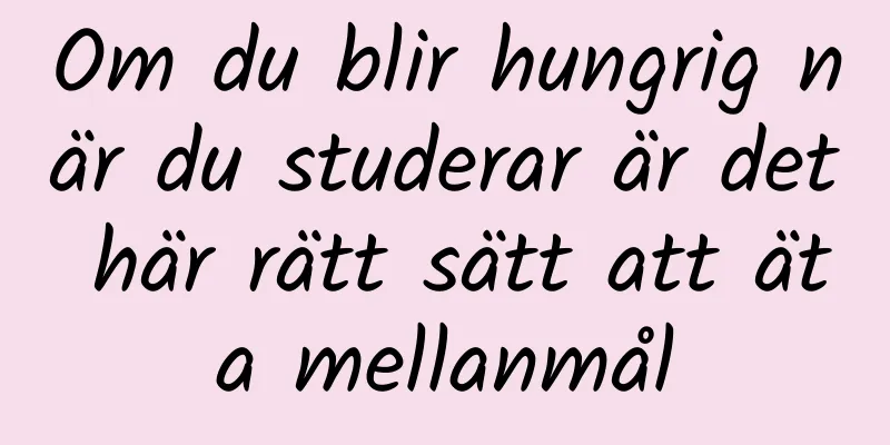 Om du blir hungrig när du studerar är det här rätt sätt att äta mellanmål
