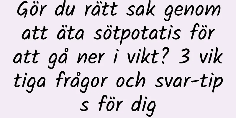 Gör du rätt sak genom att äta sötpotatis för att gå ner i vikt? 3 viktiga frågor och svar-tips för dig