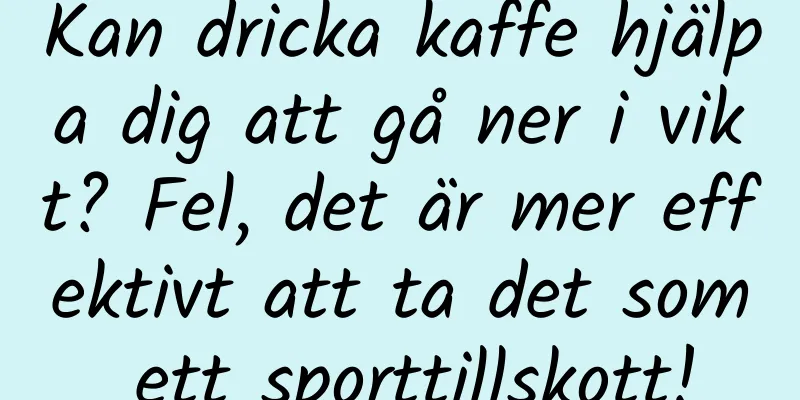 Kan dricka kaffe hjälpa dig att gå ner i vikt? Fel, det är mer effektivt att ta det som ett sporttillskott!