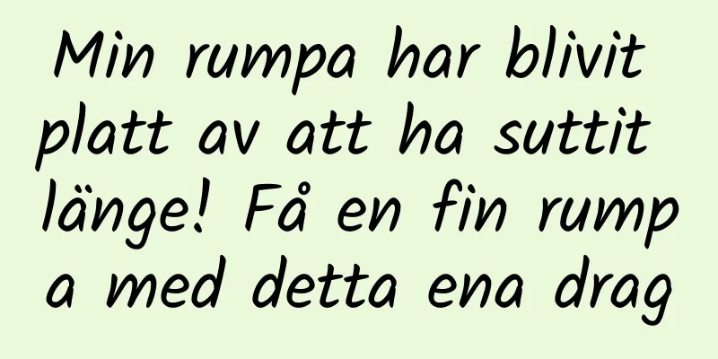 Min rumpa har blivit platt av att ha suttit länge! Få en fin rumpa med detta ena drag