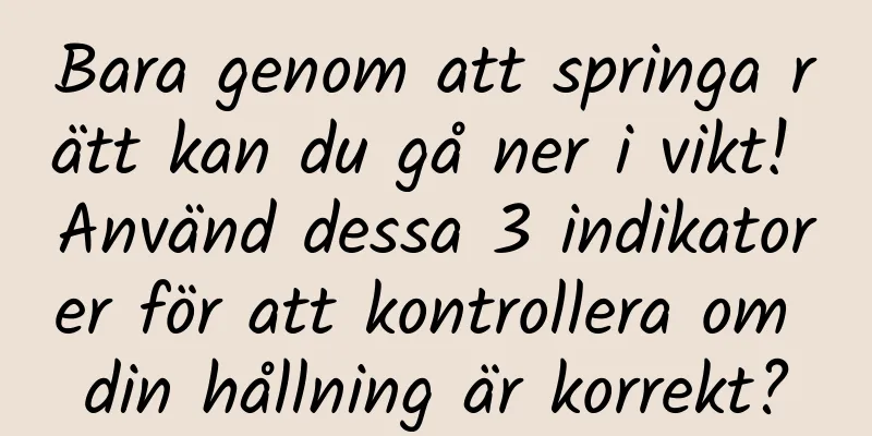 Bara genom att springa rätt kan du gå ner i vikt! Använd dessa 3 indikatorer för att kontrollera om din hållning är korrekt?