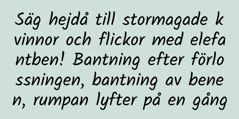 Säg hejdå till stormagade kvinnor och flickor med elefantben! Bantning efter förlossningen, bantning av benen, rumpan lyfter på en gång