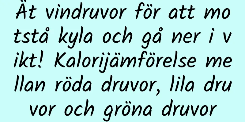 Ät vindruvor för att motstå kyla och gå ner i vikt! Kalorijämförelse mellan röda druvor, lila druvor och gröna druvor