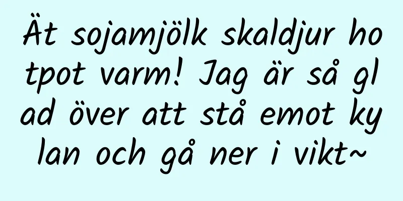 Ät sojamjölk skaldjur hotpot varm! Jag är så glad över att stå emot kylan och gå ner i vikt~