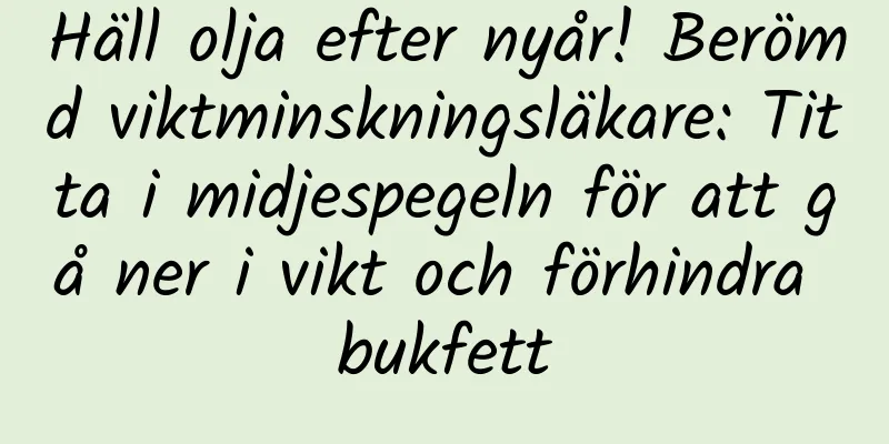 Häll olja efter nyår! Berömd viktminskningsläkare: Titta i midjespegeln för att gå ner i vikt och förhindra bukfett
