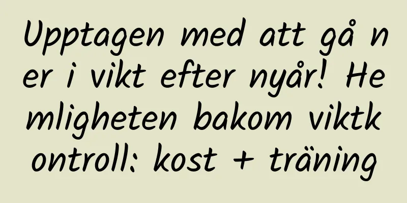 Upptagen med att gå ner i vikt efter nyår! Hemligheten bakom viktkontroll: kost + träning