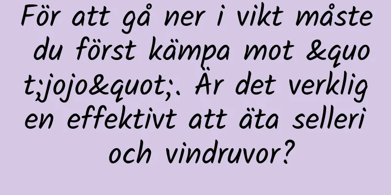 För att gå ner i vikt måste du först kämpa mot "jojo". Är det verkligen effektivt att äta selleri och vindruvor?