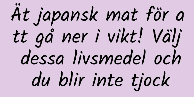 Ät japansk mat för att gå ner i vikt! Välj dessa livsmedel och du blir inte tjock