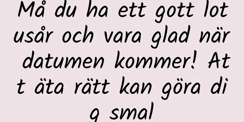 Må du ha ett gott lotusår och vara glad när datumen kommer! Att äta rätt kan göra dig smal
