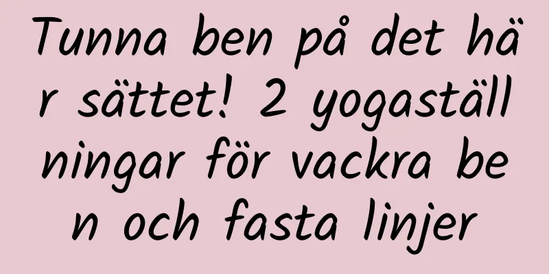 Tunna ben på det här sättet! 2 yogaställningar för vackra ben och fasta linjer