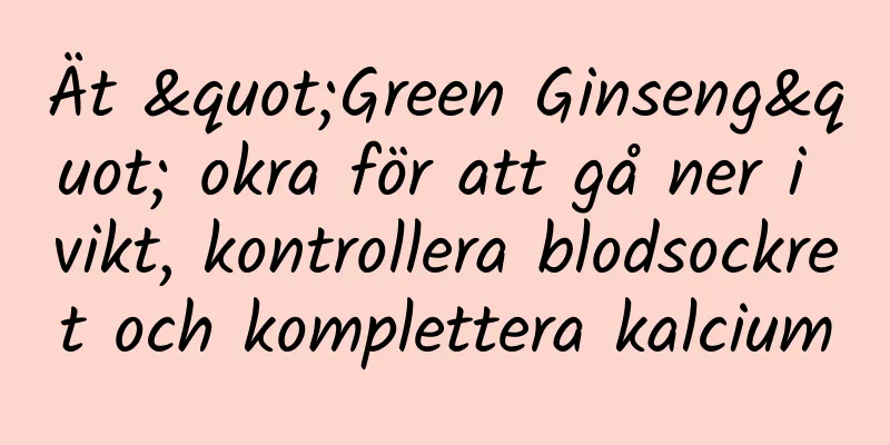 Ät "Green Ginseng" okra för att gå ner i vikt, kontrollera blodsockret och komplettera kalcium