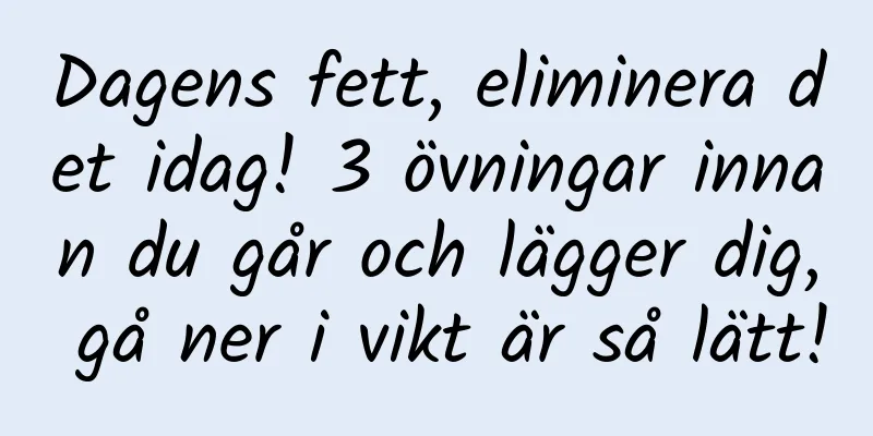 Dagens fett, eliminera det idag! 3 övningar innan du går och lägger dig, gå ner i vikt är så lätt!