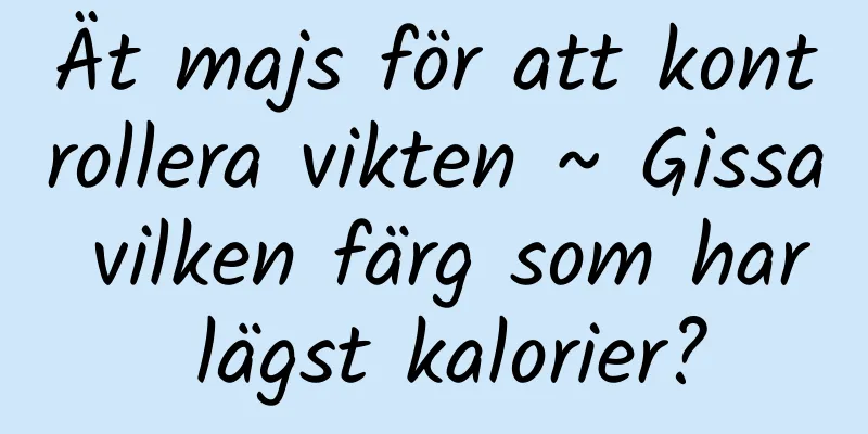 Ät majs för att kontrollera vikten ~ Gissa vilken färg som har lägst kalorier?