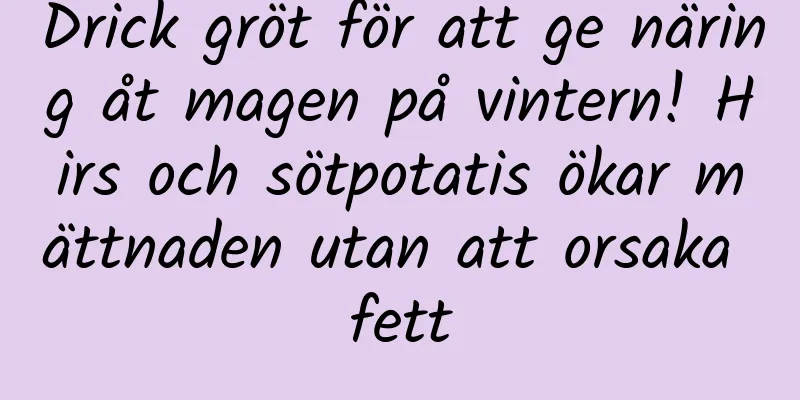 Drick gröt för att ge näring åt magen på vintern! Hirs och sötpotatis ökar mättnaden utan att orsaka fett