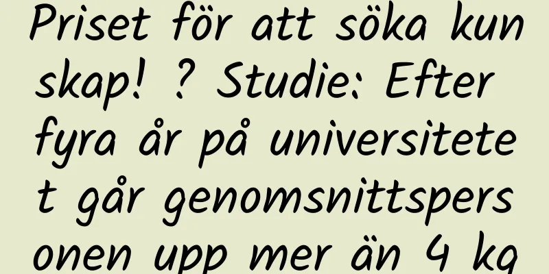 Priset för att söka kunskap! ? Studie: Efter fyra år på universitetet går genomsnittspersonen upp mer än 4 kg