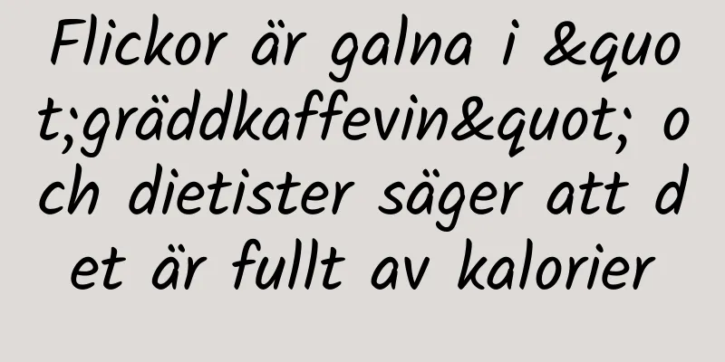 Flickor är galna i "gräddkaffevin" och dietister säger att det är fullt av kalorier