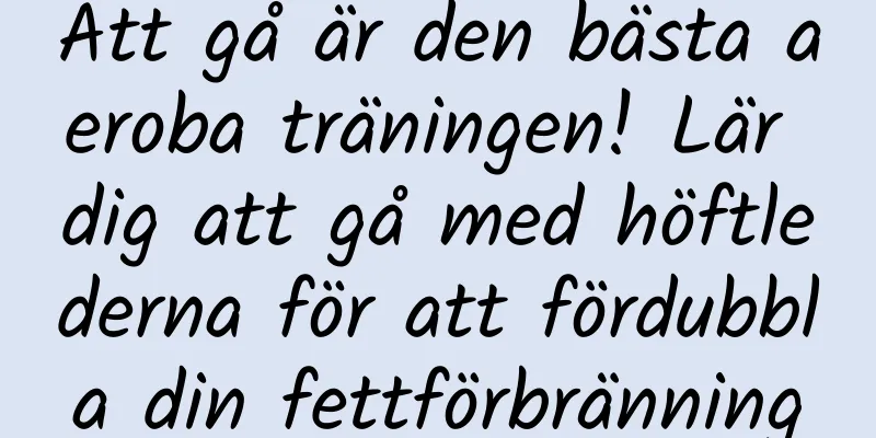 Att gå är den bästa aeroba träningen! Lär dig att gå med höftlederna för att fördubbla din fettförbränning