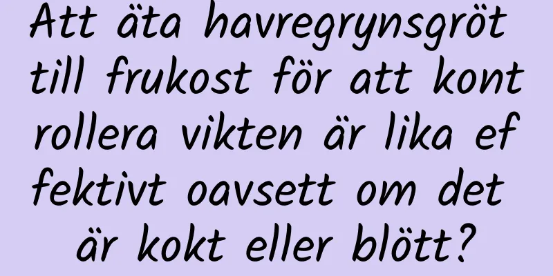 Att äta havregrynsgröt till frukost för att kontrollera vikten är lika effektivt oavsett om det är kokt eller blött?