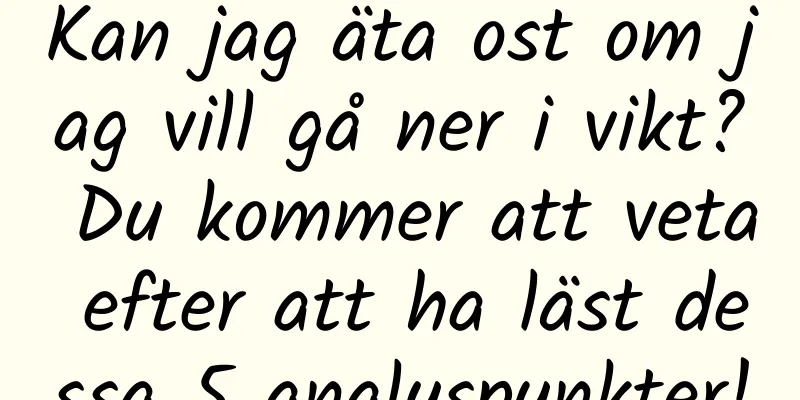 Kan jag äta ost om jag vill gå ner i vikt? Du kommer att veta efter att ha läst dessa 5 analyspunkter!
