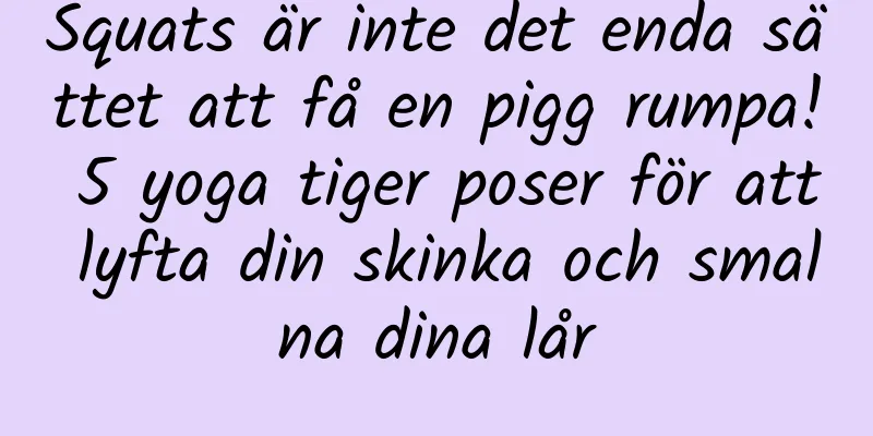 Squats är inte det enda sättet att få en pigg rumpa! 5 yoga tiger poser för att lyfta din skinka och smalna dina lår