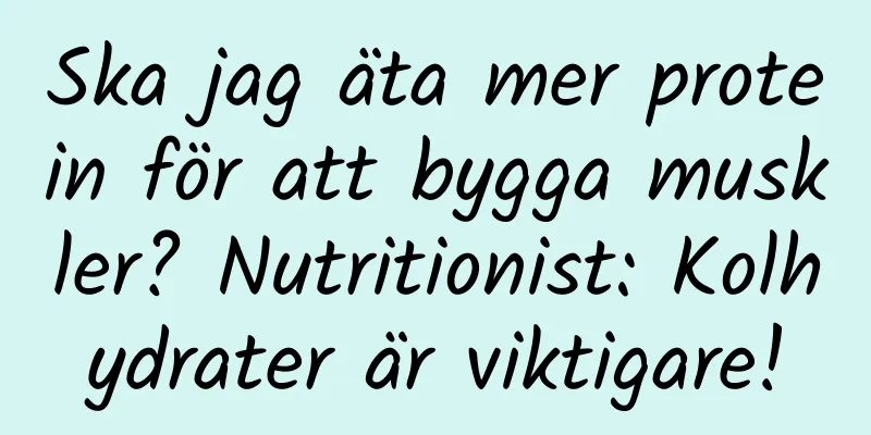 Ska jag äta mer protein för att bygga muskler? Nutritionist: Kolhydrater är viktigare!