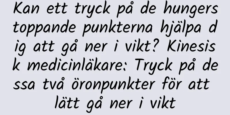 Kan ett tryck på de hungerstoppande punkterna hjälpa dig att gå ner i vikt? Kinesisk medicinläkare: Tryck på dessa två öronpunkter för att lätt gå ner i vikt