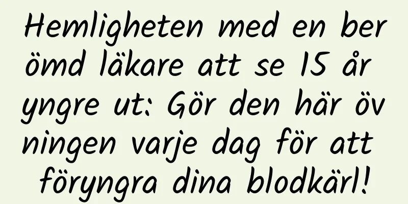 Hemligheten med en berömd läkare att se 15 år yngre ut: Gör den här övningen varje dag för att föryngra dina blodkärl!