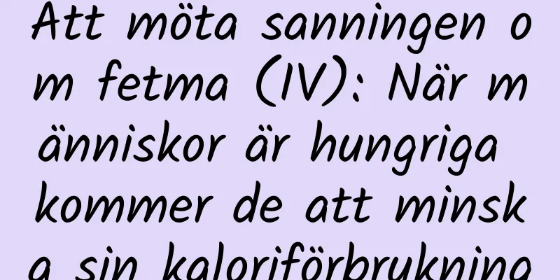 Att möta sanningen om fetma (IV): När människor är hungriga kommer de att minska sin kaloriförbrukning