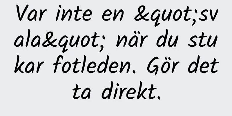 Var inte en "svala" när du stukar fotleden. Gör detta direkt.