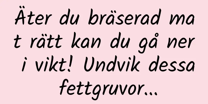 Äter du bräserad mat rätt kan du gå ner i vikt! Undvik dessa fettgruvor...