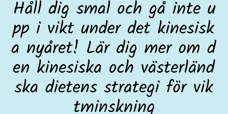 Håll dig smal och gå inte upp i vikt under det kinesiska nyåret! Lär dig mer om den kinesiska och västerländska dietens strategi för viktminskning