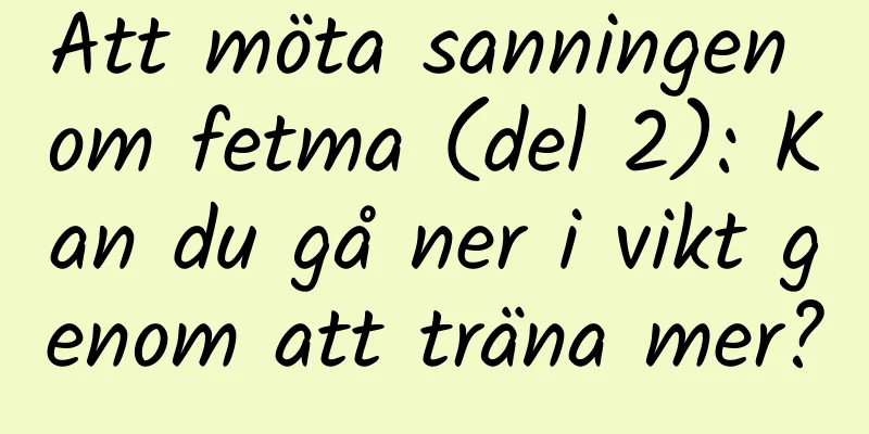 Att möta sanningen om fetma (del 2): ​​Kan du gå ner i vikt genom att träna mer?