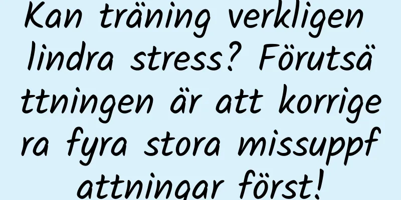 Kan träning verkligen lindra stress? Förutsättningen är att korrigera fyra stora missuppfattningar först!