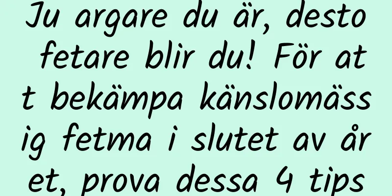 Ju argare du är, desto fetare blir du! För att bekämpa känslomässig fetma i slutet av året, prova dessa 4 tips