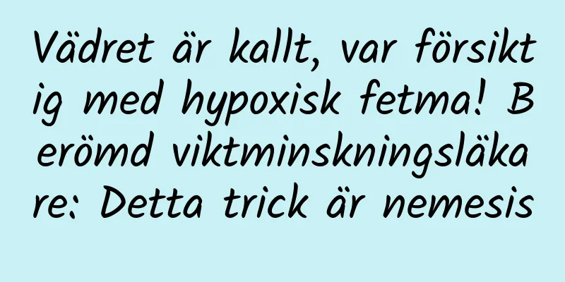 Vädret är kallt, var försiktig med hypoxisk fetma! Berömd viktminskningsläkare: Detta trick är nemesis