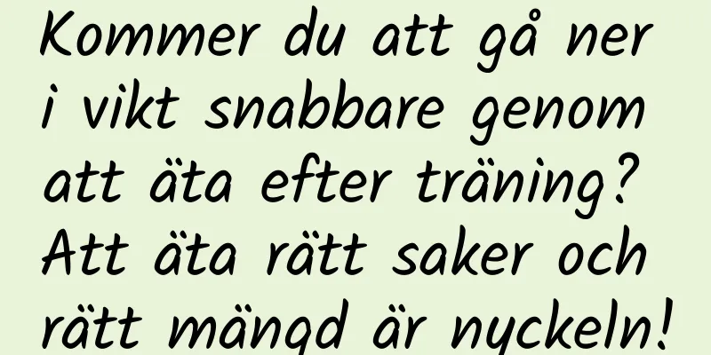 Kommer du att gå ner i vikt snabbare genom att äta efter träning? Att äta rätt saker och rätt mängd är nyckeln!