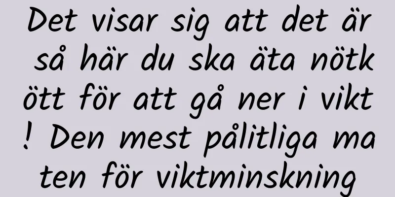 Det visar sig att det är så här du ska äta nötkött för att gå ner i vikt! Den mest pålitliga maten för viktminskning