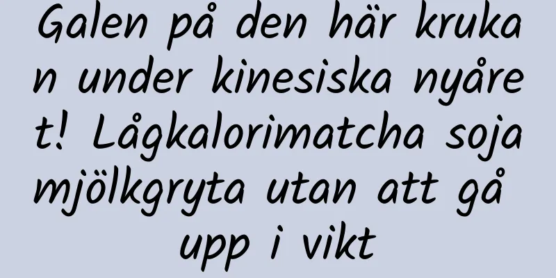 Galen på den här krukan under kinesiska nyåret! Lågkalorimatcha sojamjölkgryta utan att gå upp i vikt