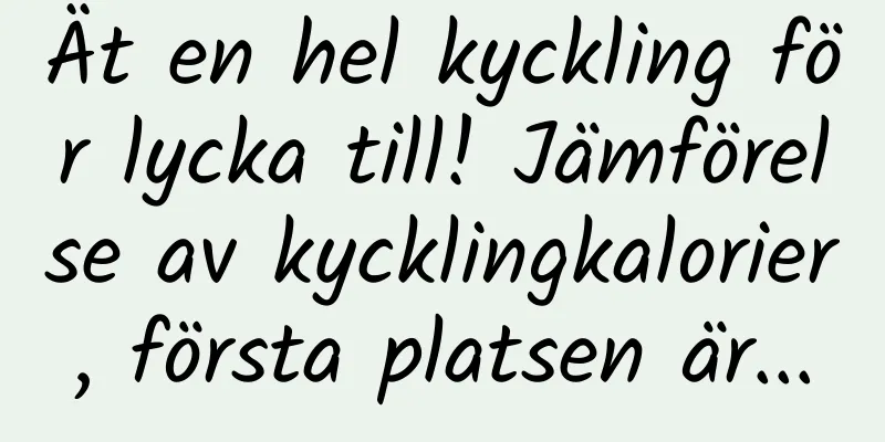 Ät en hel kyckling för lycka till! Jämförelse av kycklingkalorier, första platsen är...