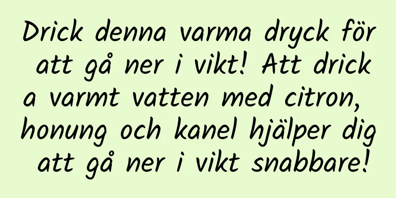 Drick denna varma dryck för att gå ner i vikt! Att dricka varmt vatten med citron, honung och kanel hjälper dig att gå ner i vikt snabbare!