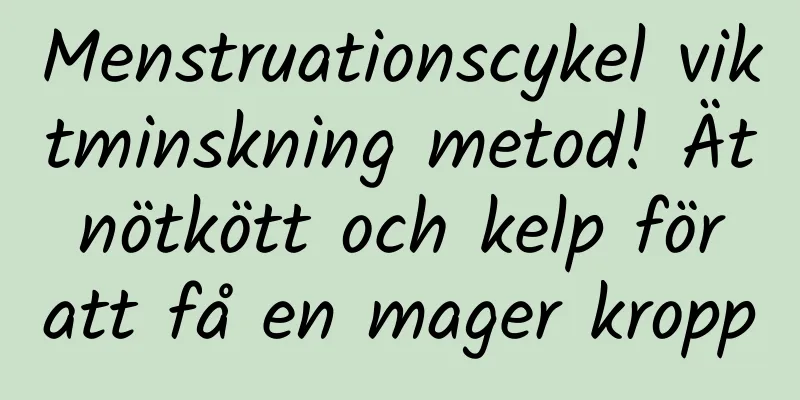 Menstruationscykel viktminskning metod! Ät nötkött och kelp för att få en mager kropp