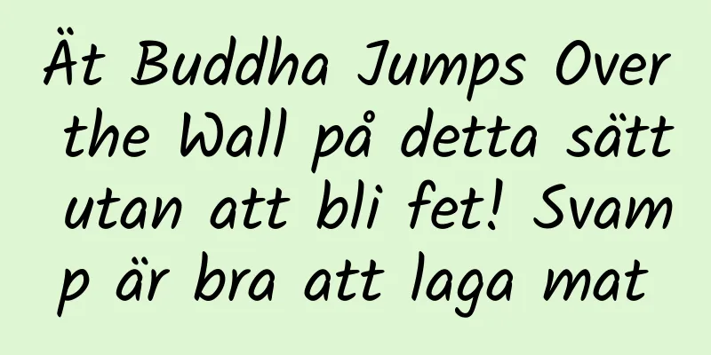 Ät Buddha Jumps Over the Wall på detta sätt utan att bli fet! Svamp är bra att laga mat
